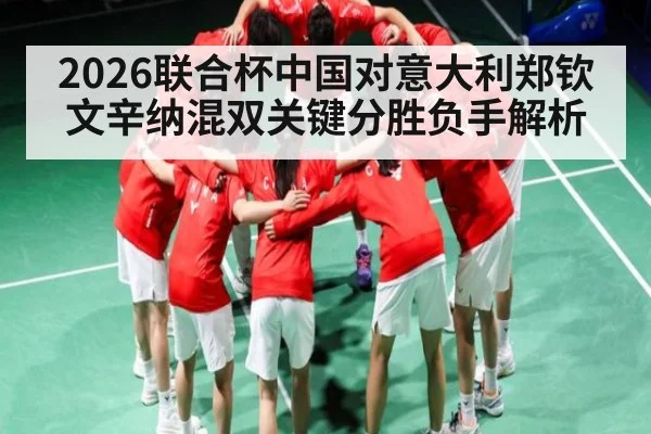 2026联合杯中国对意大利郑钦文辛纳混双关键分胜负手解析